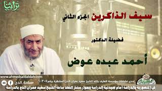 فضيلة الدكتور- أحمد عبده عوض ( سيف الذاكرين) الجزء الثاني.