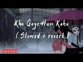 Kho Gaye Hum Kaha Slowed Reverb
