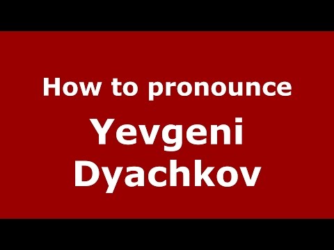 How to pronounce Yevgeni Dyachkov (Russian/Russia)  - PronounceNames.com