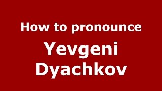 How to pronounce Yevgeni Dyachkov