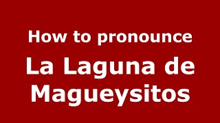 How to pronounce La Laguna De Magueysitos