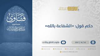 حكم قول: "الشفاعة بالله"  - الشيخ عبدالرحمن البراك (13322) image