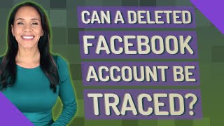 Can a deleted Facebook account be traced?
