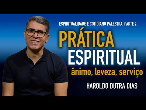 PART 2 - SPIRITUAL PRACTICE - enthusiasm, lightness, service -- Haroldo Dutra Dias