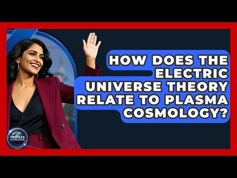 How Does The Electric Universe Theory Relate To Plasma Cosmology? - Profiles in Politics