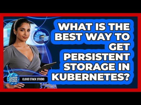 What Is The Best Way To Get Persistent Storage In Kubernetes? - Cloud Stack Studio