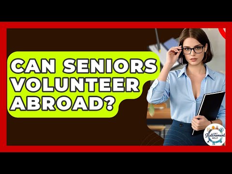 Can Seniors Volunteer Abroad? - Get Retirement Help
