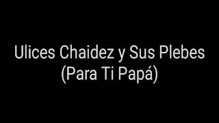 Para Ti Papa (Letra) Ulices Chaidez y Sus Plebes