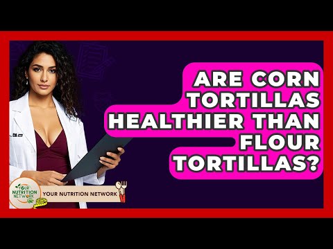 Are Corn Tortillas Healthier Than Flour Tortillas? - Your Nutrition Network