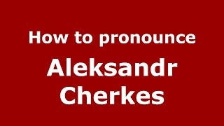 How to pronounce Aleksandr Cherkes