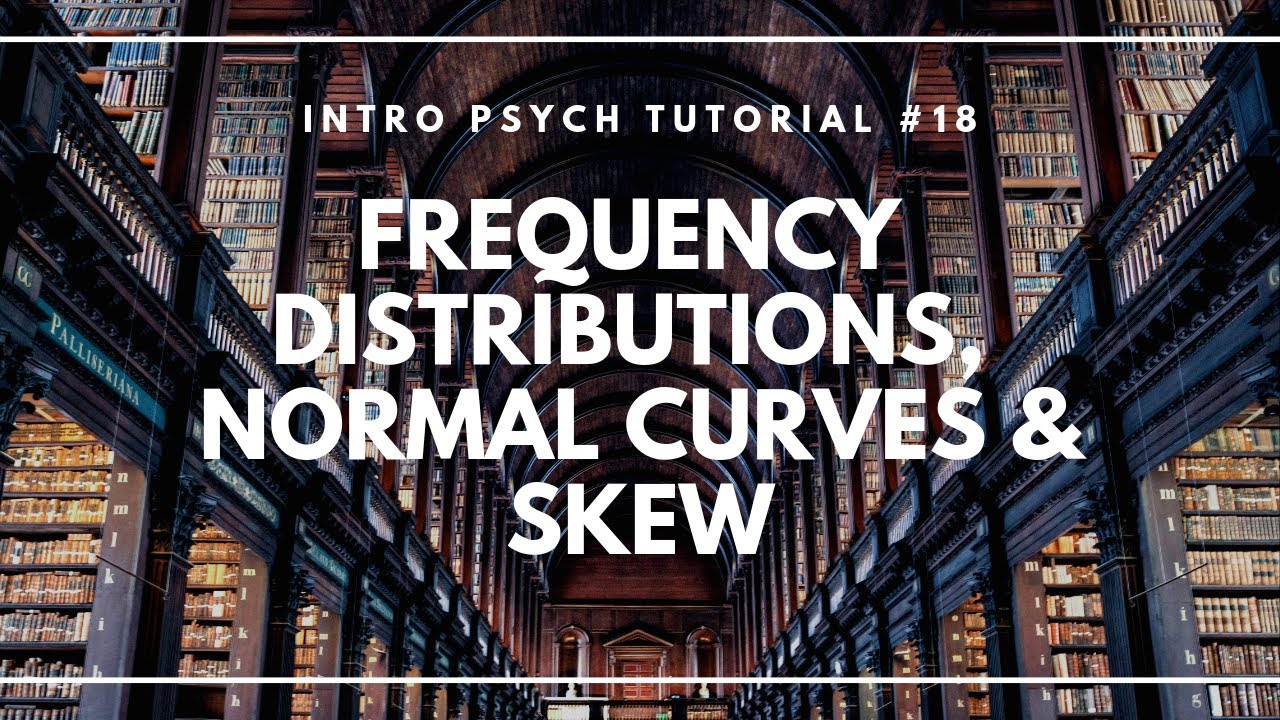 Frequency Distributions, Normal Curves, and Skew (Intro Psych Tutorial #18)