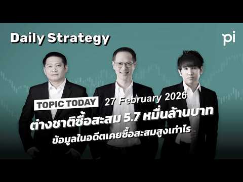 Pi Daily Strategy 27/2/2026 ต่างชาติซื้อสะสม 5.7 หมื่นล้านบาท ข้อมูลในอดีตเคยซื้อสะสมสูงเท่าไร