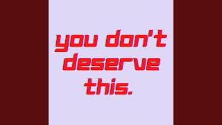 You Don't Deserve This