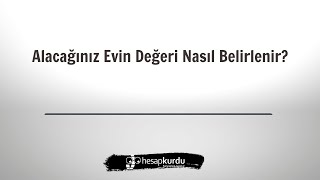 Alacağım Evin Değeri Nasıl Belirlenir?