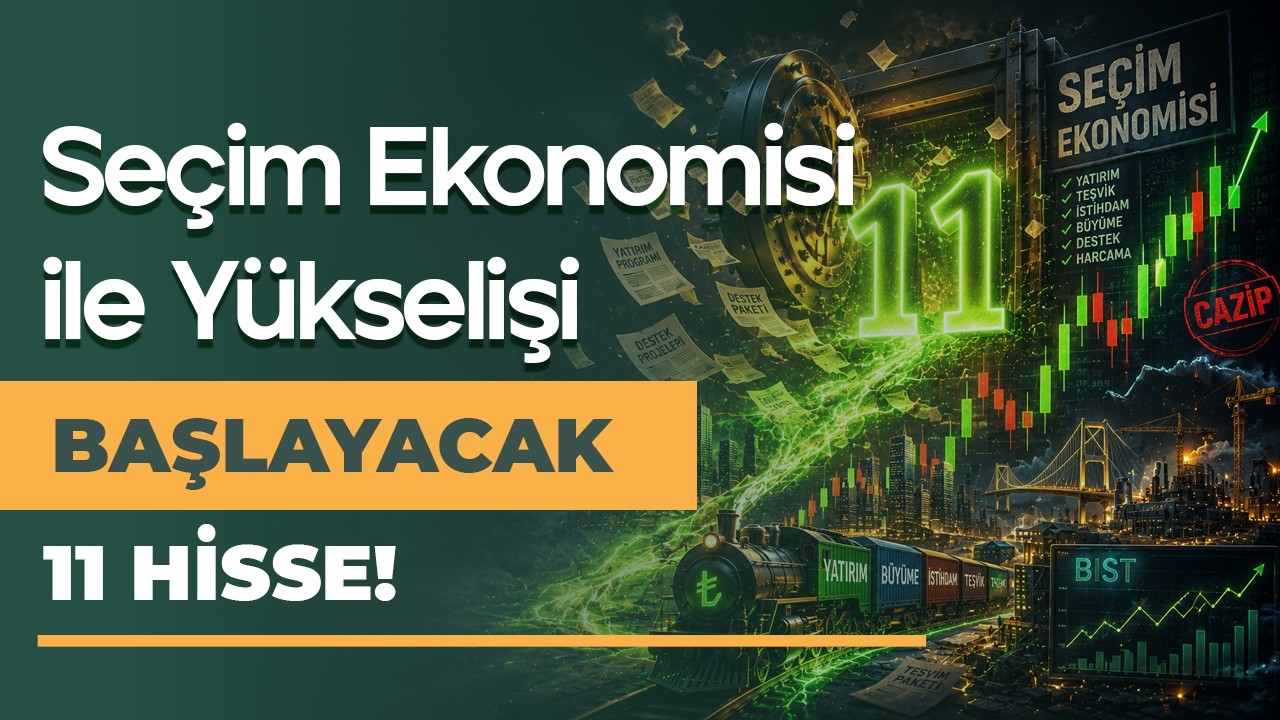 Seçim Ekonomisi ile Yükselişi Başlayacak 11 Hisse!