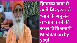हिमालय यात्रा मे आये सिद्ध संत ने ध्यान के अनुभव व ध्यान करने की सरल विधि बतायी। Meditation by yogi