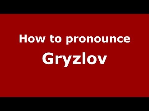 How to pronounce Gryzlov (Russian/Russia) - PronounceNames.com