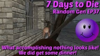 7 Days to Die | Random Gen EP37 | Accomplishing Nothing! Well got dinner!