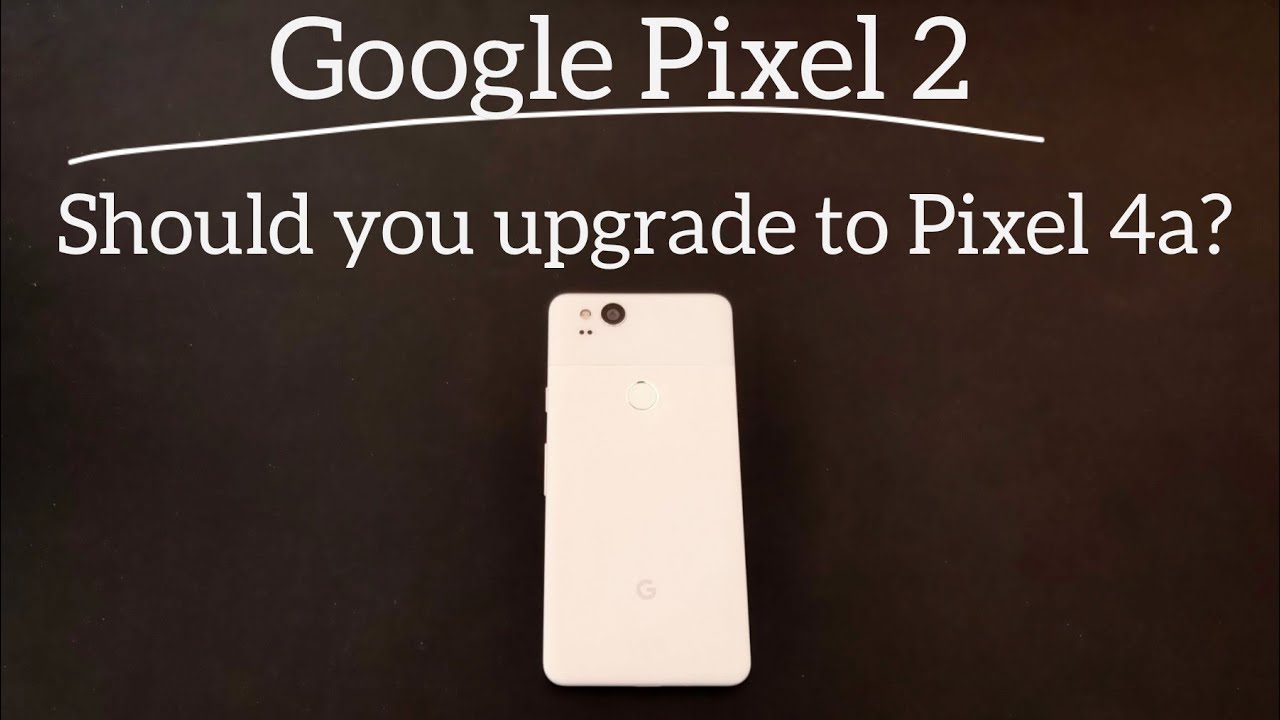 Google Pixel 2 : Should You Upgrade to Pixel 4a?