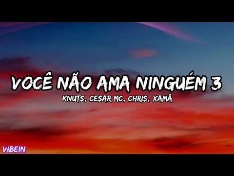 Knust, Cesar Mc, Chris Mc, Xamã - Você não ama ninguém 3 (Letra)