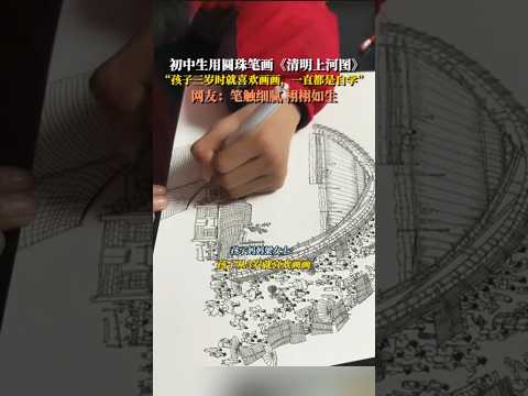 初中生用圆珠笔画《清明上河图》，孩子妈妈介绍称：孩子三岁时就喜欢画画，一直都是自学！网友：笔触细腻 栩栩如生 #画画 #国风