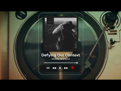 Middle And End - Defying Our Context