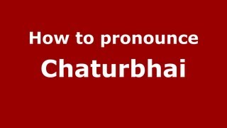 How to pronounce Chaturbhai