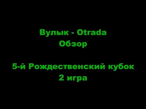 Вулык - Otrada. Обзор. 5-й Рождественский кубок. 11.01.18.