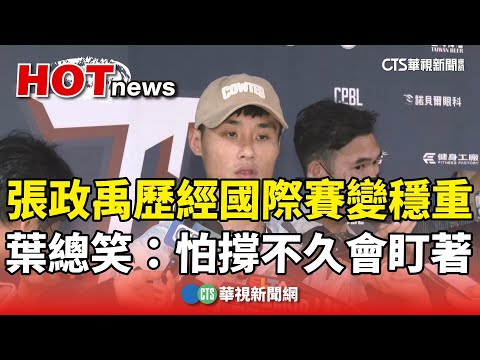 張政禹歷經國際賽變穩重　葉總笑：怕撐不久　會盯著！