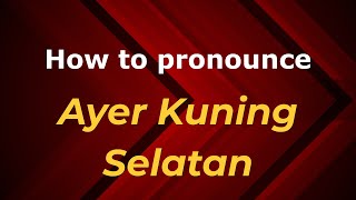 How to pronounce Ayer Kuning Selatan
