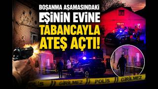 Boşanma Aşamasındaki Eşinin Evine Tabancayla Ateş Açtı