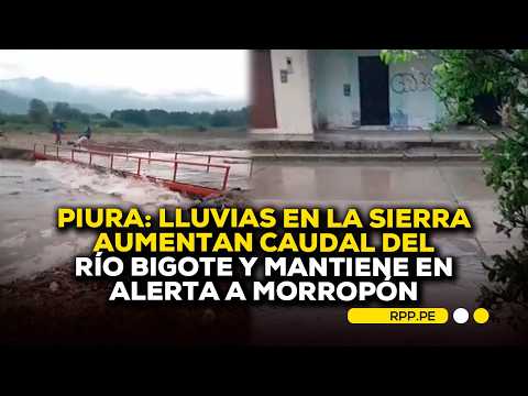 🚨 Piura: lluvias en la sierra aumentan caudal del río Bigote y mantiene en alerta a Morropón