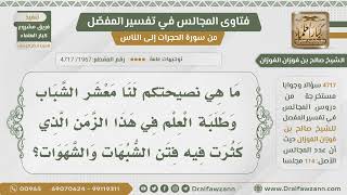 [1967- 4717] ما نصيحتكم للشباب في زمن كثر فيه الشبهات والشهوات؟