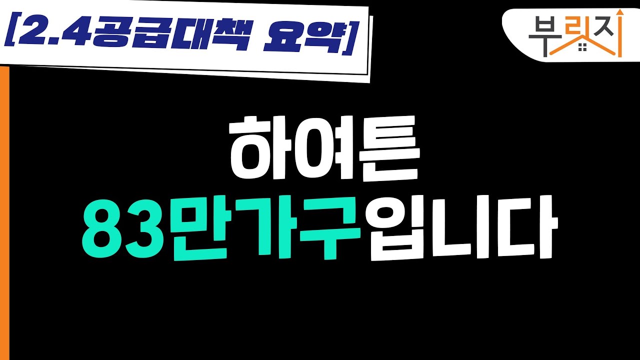 [부릿지TALK] 2.4 공급대책 요약 "하여튼 83만가구 입니다"