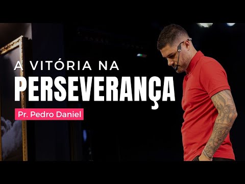 A VITÓRIA NA PERSEVERANÇA | PR. PEDRO DANIEL