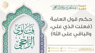 حكم قول العامة (فعلت الذي علي، والباقي على الله) || فضيلة الشيخ عبد العزيز الراجحي image