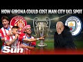 How Girona's fairytale could be a Champions League nightmare for Man City