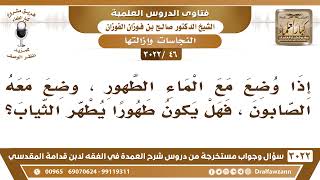 [46 -3022] إذا وضع الصابون مع الماء؛ هل يكون طهوراً يطهر الثياب؟ - الشيخ صالح الفوزان image