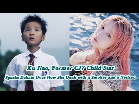 Xu Jiao, Former CJ7 Child Star, Sparks Debate Over How She Dealt with a Smoker and a Netizen
