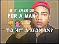 Is It Ever Ok For A Man To Hit A Woman