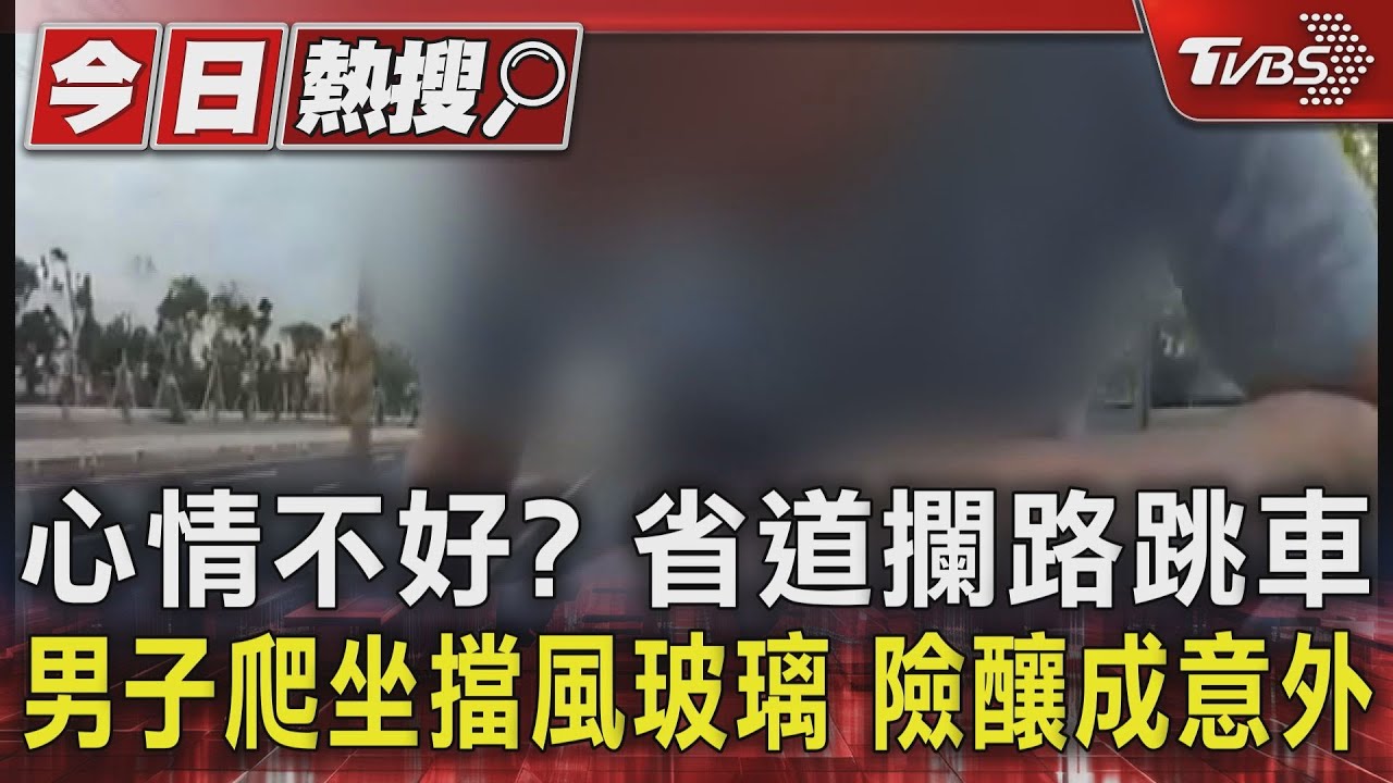 心情不好? 省道攔路跳車 男子爬坐擋風玻璃險釀成意外