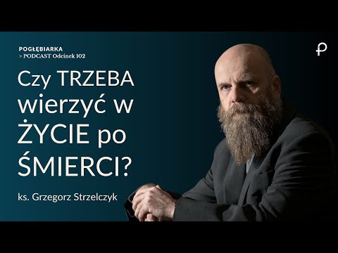 Pogłębiarka #PODCAST [#102] Czy trzeba wierzyć w ŻYCIE PO ŚMIERCI? Ks. Grzegorz Strzelczyk