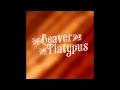 The Beaver & The Platypus - She Said Yes ...