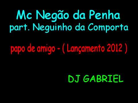MC NEGÃO DA PENHA PART. MC NEGUINHO DA COMPORTA - PAPO DE AMIGO ♪ ( DJ GABRIEL ) LANÇAMENTO 2012