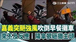 嘉義突颳一陣強風吹倒早餐攤車！陽傘狠砸攤主頭 來不及反應！老闆：不知道到底要扶哪裡...｜三立新聞網 SETN.com