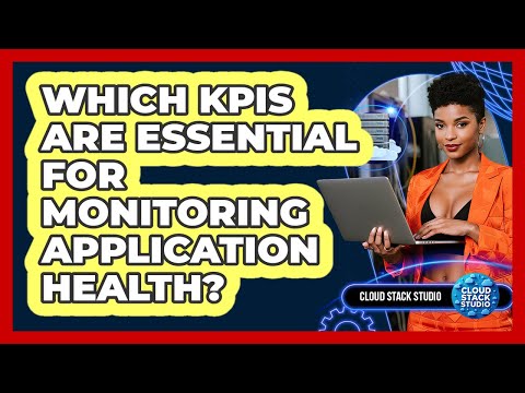 Which KPIs Are Essential For Monitoring Application Health? - Cloud Stack Studio