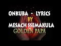 ONKUBA LYRICS MESACH SSEMAKULA GOLDEN PAPA