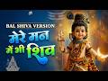 मेरे तन में भी शिव मेरे मन में भी शिव Bal Sh