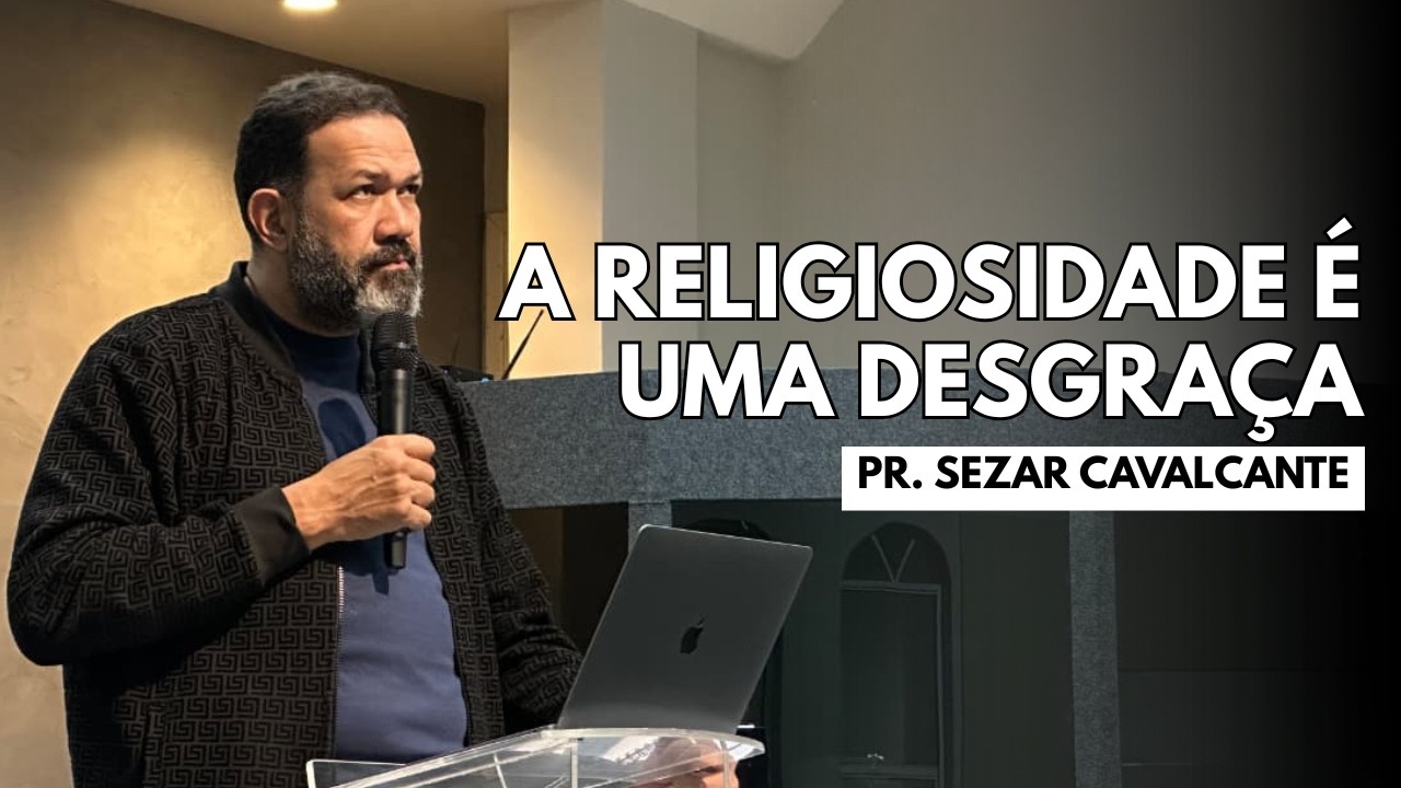 A RELIGIOSIDADE É UMA DESGRAÇA | PR. SEZAR CAVALCANTE