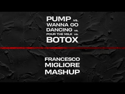 Pump vs. Wanna Go Dancing vs. Pour The Milk vs. Botox - Francesco Migliore Mashup